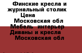 Финские кресла и журнальный столик › Цена ­ 36 000 - Московская обл. Мебель, интерьер » Диваны и кресла   . Московская обл.